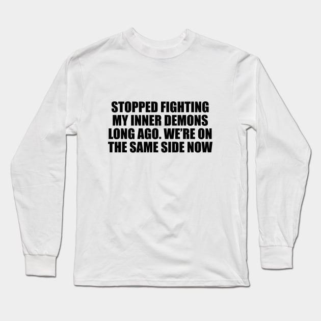 Stopped fighting my inner demons long ago. We’re on the same side now Long Sleeve T-Shirt by CRE4T1V1TY